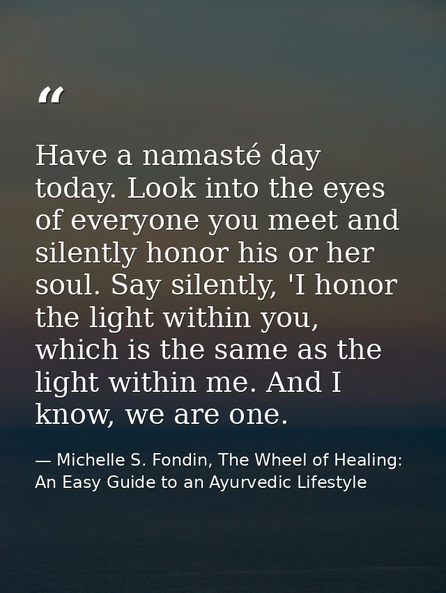 Have a namasté day today. Look into the eyes of everyone you meet and silently honor his or her soul. Say silently, 'I h — Michelle S. Fondin, The Wheel of Healing: An Easy Guide to an Ayurvedic Lifestyle