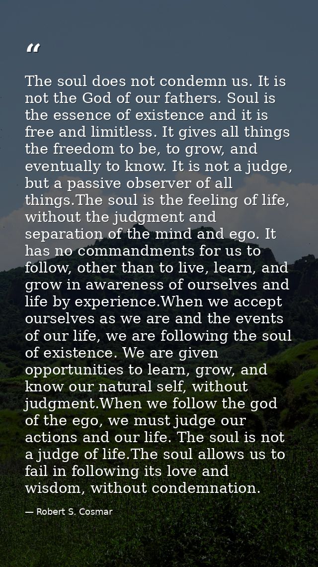 The soul does not condemn us. It is not the God of our fathers. Soul is the essence of existence and it is free and limi — Robert S. Cosmar