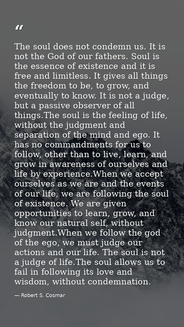 The soul does not condemn us. It is not the God of our fathers. Soul is the essence of existence and it is free and limi — Robert S. Cosmar