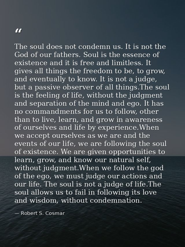 The soul does not condemn us. It is not the God of our fathers. Soul is the essence of existence and it is free and limi — Robert S. Cosmar