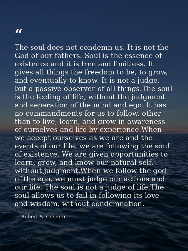 The soul does not condemn us. It is not the God of our fathers. Soul is the essence of existence and it is free and limi — Robert S. Cosmar