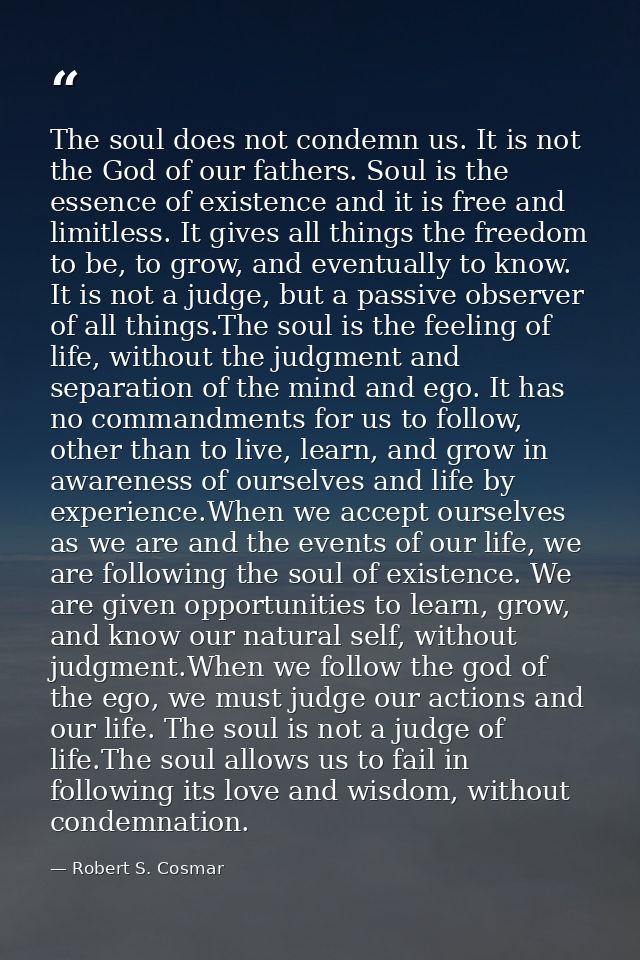 The soul does not condemn us. It is not the God of our fathers. Soul is the essence of existence and it is free and limi — Robert S. Cosmar