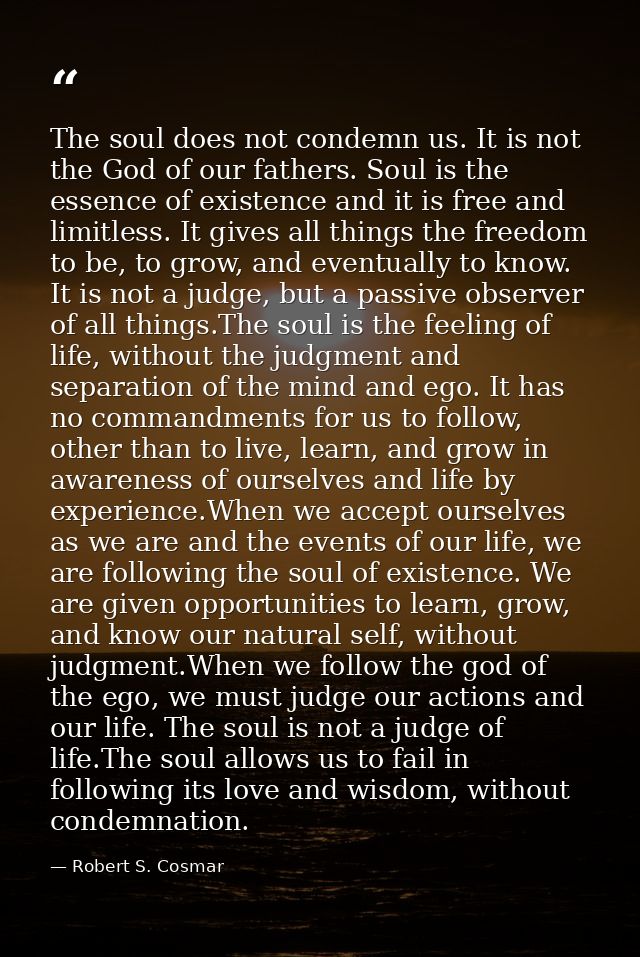 The soul does not condemn us. It is not the God of our fathers. Soul is the essence of existence and it is free and limi — Robert S. Cosmar