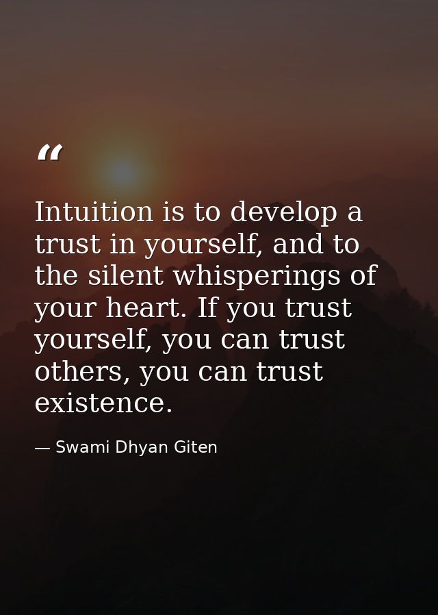 Intuition is to develop a trust in yourself, and to the silent whisperings of your heart. If you trust yourself, you can — Swami Dhyan Giten