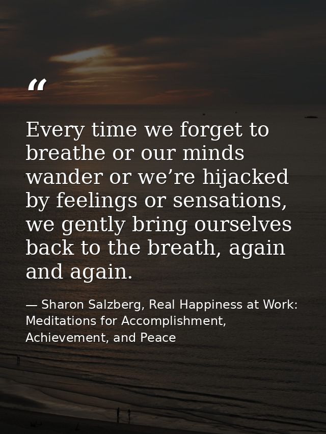 Every time we forget to breathe or our minds wander or we’re hijacked by feelings or sensations, we gently bring ourselv — Sharon Salzberg, Real Happiness at Work: Meditations for Accomplishment, Achievement, and Peace