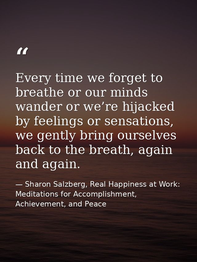 Every time we forget to breathe or our minds wander or we’re hijacked by feelings or sensations, we gently bring ourselv — Sharon Salzberg, Real Happiness at Work: Meditations for Accomplishment, Achievement, and Peace