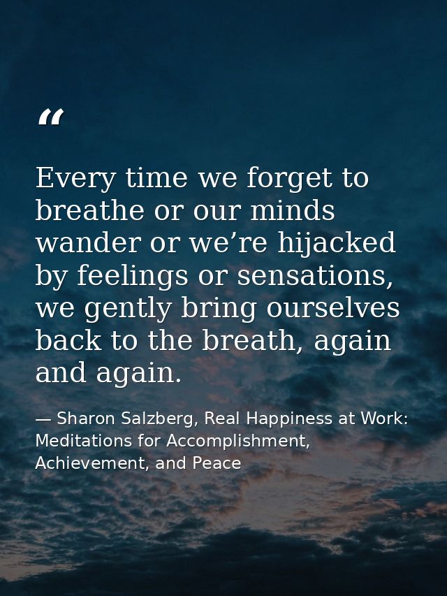 Every time we forget to breathe or our minds wander or we’re hijacked by feelings or sensations, we gently bring ourselv — Sharon Salzberg, Real Happiness at Work: Meditations for Accomplishment, Achievement, and Peace