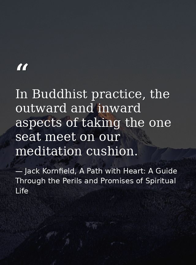 In Buddhist practice, the outward and inward aspects of taking the one seat meet on our meditation cushion. — Jack Kornfield, A Path with Heart: A Guide Through the Perils and Promises of Spiritual Life