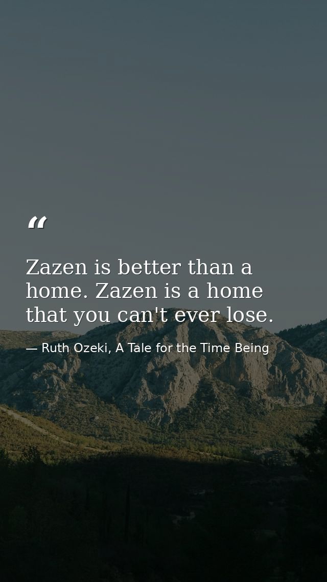 Zazen is better than a home. Zazen is a home that you can't ever lose. — Ruth Ozeki, A Tale for the Time Being