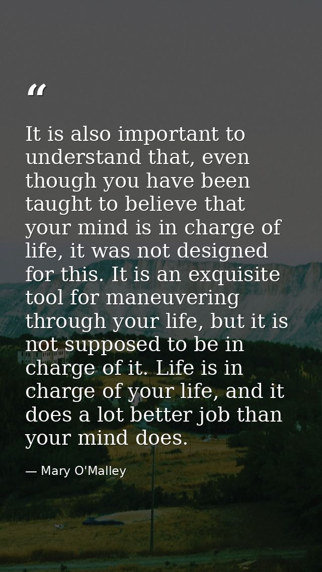 It is also important to understand that, even though you have been taught to believe that your mind is in charge of life — Mary O'Malley