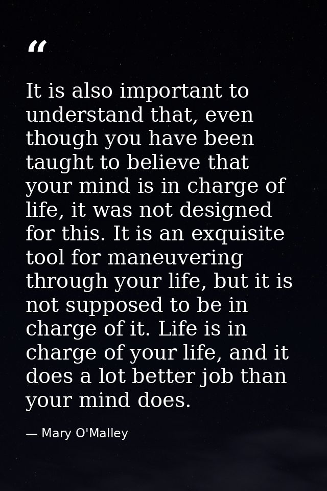 It is also important to understand that, even though you have been taught to believe that your mind is in charge of life — Mary O'Malley