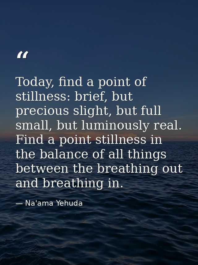 Today, find a point of stillness: brief, but precious slight, but full small, but luminously real. Find a point stillnes — Na'ama Yehuda