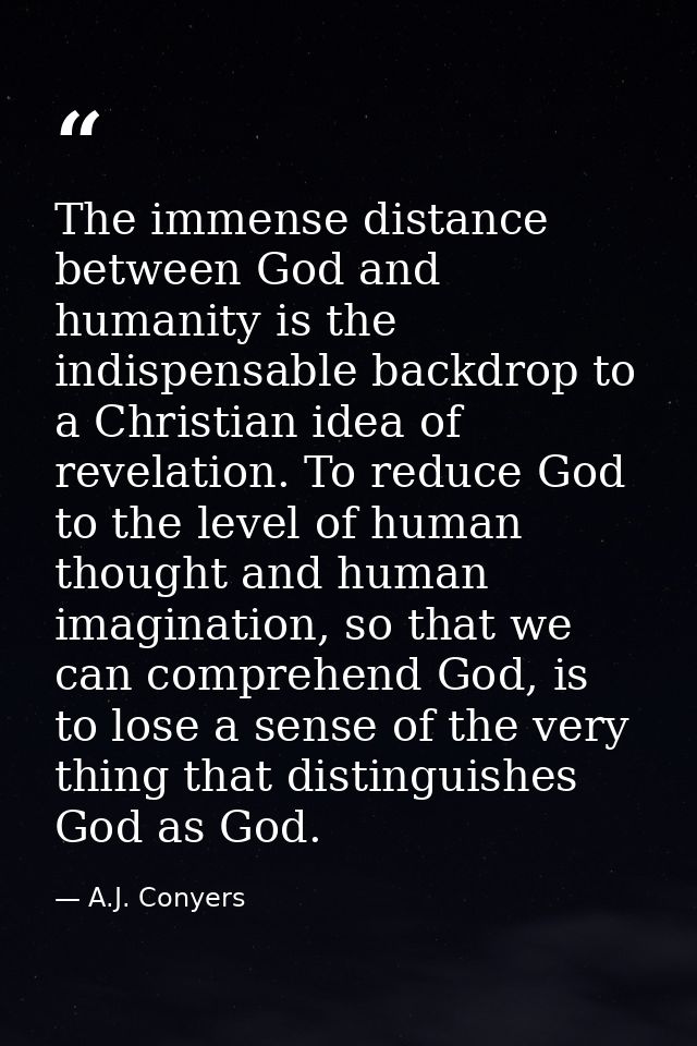 The immense distance between God and humanity is the indispensable backdrop to a Christian idea of revelation. To reduce — A.J. Conyers