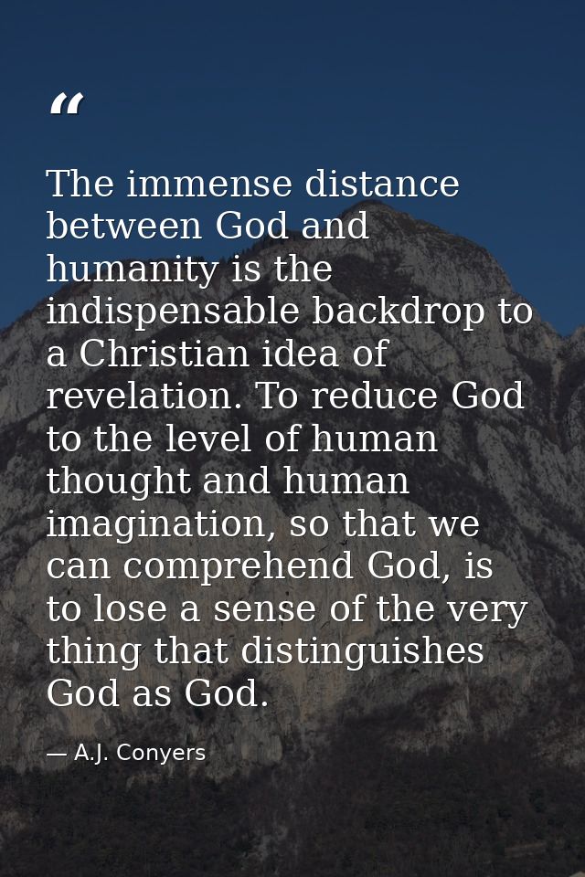 The immense distance between God and humanity is the indispensable backdrop to a Christian idea of revelation. To reduce — A.J. Conyers