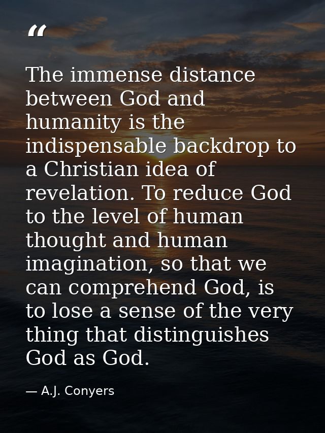 The immense distance between God and humanity is the indispensable backdrop to a Christian idea of revelation. To reduce — A.J. Conyers