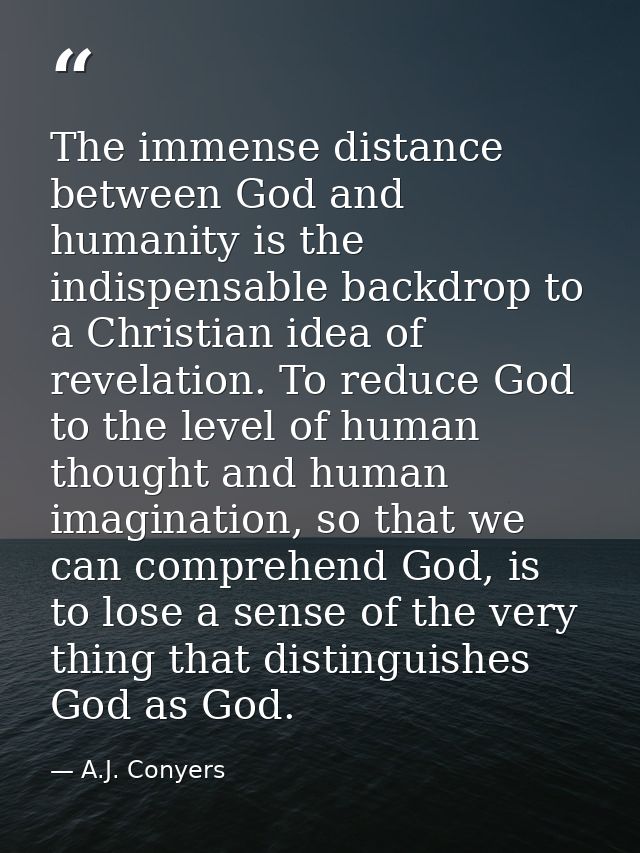 The immense distance between God and humanity is the indispensable backdrop to a Christian idea of revelation. To reduce — A.J. Conyers