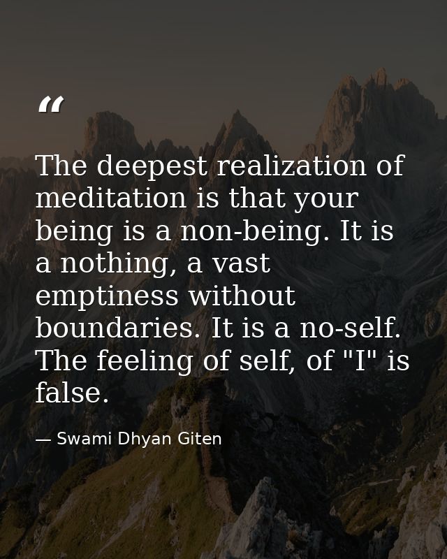 The deepest realization of meditation is that your being is a non-being. It is a nothing, a vast emptiness without bound — Swami Dhyan Giten