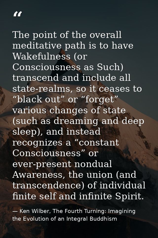 The point of the overall meditative path is to have Wakefulness (or Consciousness as Such) transcend and include all sta — Ken Wilber, The Fourth Turning: Imagining the Evolution of an Integral Buddhism