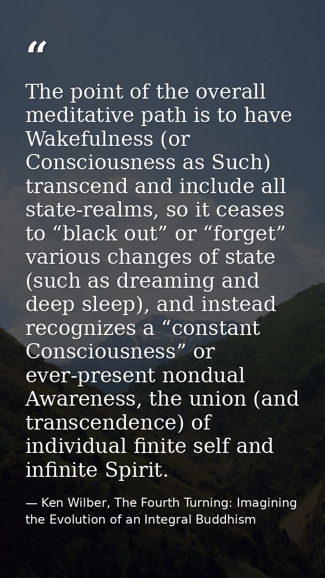 The point of the overall meditative path is to have Wakefulness (or Consciousness as Such) transcend and include all sta — Ken Wilber, The Fourth Turning: Imagining the Evolution of an Integral Buddhism