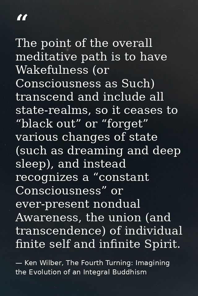 The point of the overall meditative path is to have Wakefulness (or Consciousness as Such) transcend and include all sta — Ken Wilber, The Fourth Turning: Imagining the Evolution of an Integral Buddhism