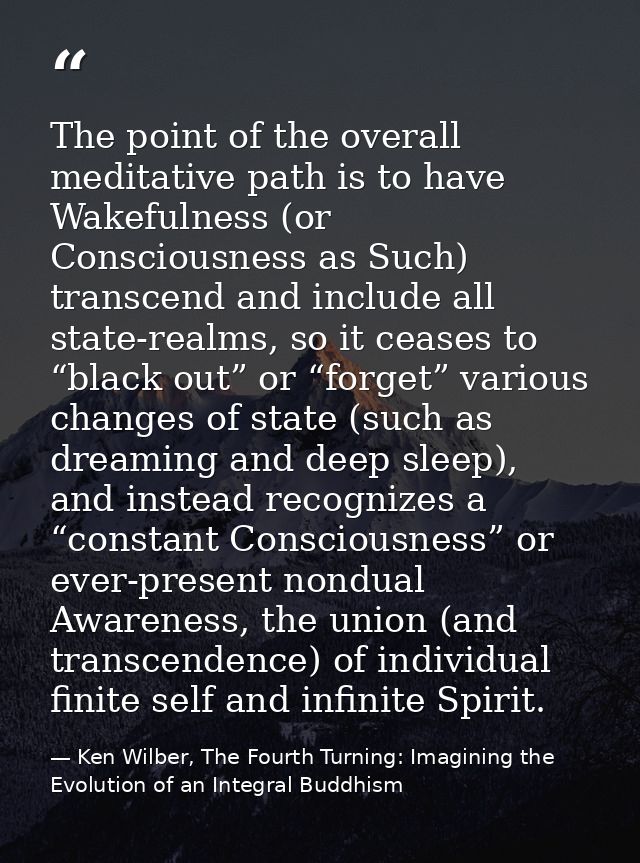 The point of the overall meditative path is to have Wakefulness (or Consciousness as Such) transcend and include all sta — Ken Wilber, The Fourth Turning: Imagining the Evolution of an Integral Buddhism