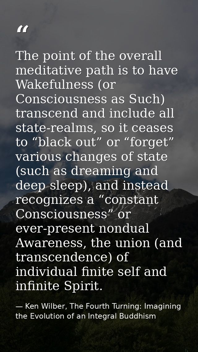 The point of the overall meditative path is to have Wakefulness (or Consciousness as Such) transcend and include all sta — Ken Wilber, The Fourth Turning: Imagining the Evolution of an Integral Buddhism