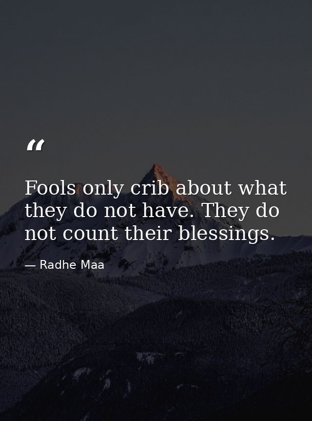 Fools only crib about what they do not have. They do not count their blessings. — Radhe Maa