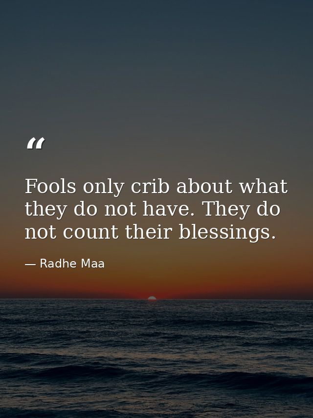 Fools only crib about what they do not have. They do not count their blessings. — Radhe Maa