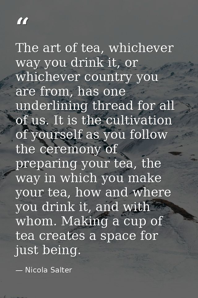 The art of tea, whichever way you drink it, or whichever country you are from, has one underlining thread for all of us. — Nicola Salter