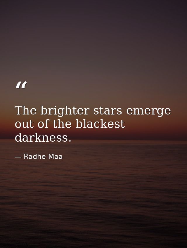 The brighter stars emerge out of the blackest darkness. — Radhe Maa