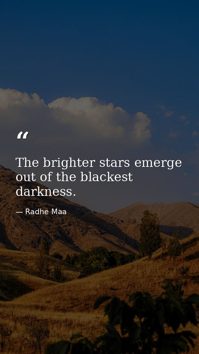 The brighter stars emerge out of the blackest darkness. — Radhe Maa