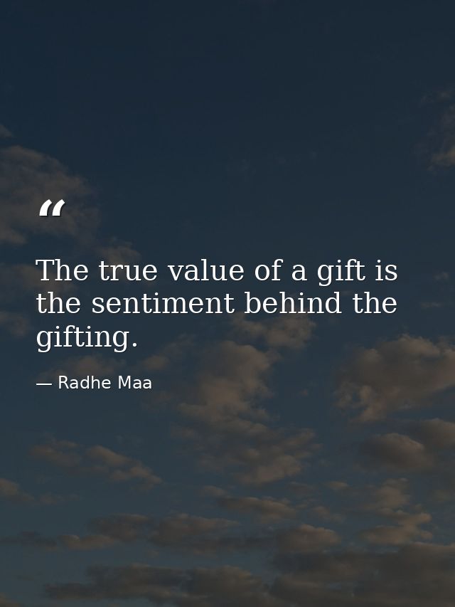 The true value of a gift is the sentiment behind the gifting. — Radhe Maa