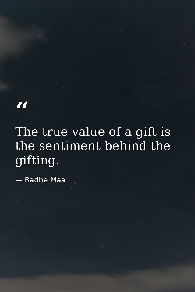 The true value of a gift is the sentiment behind the gifting. — Radhe Maa