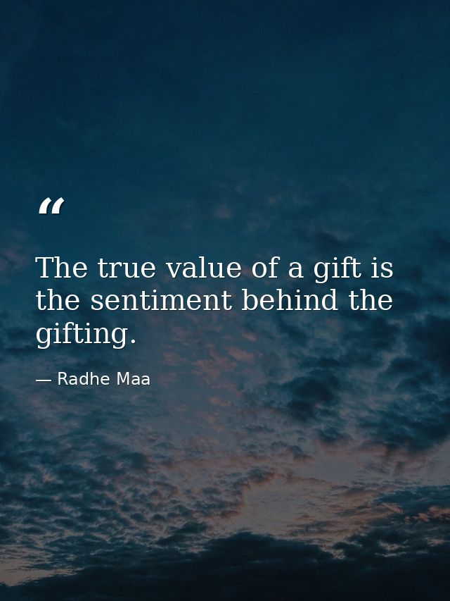 The true value of a gift is the sentiment behind the gifting. — Radhe Maa