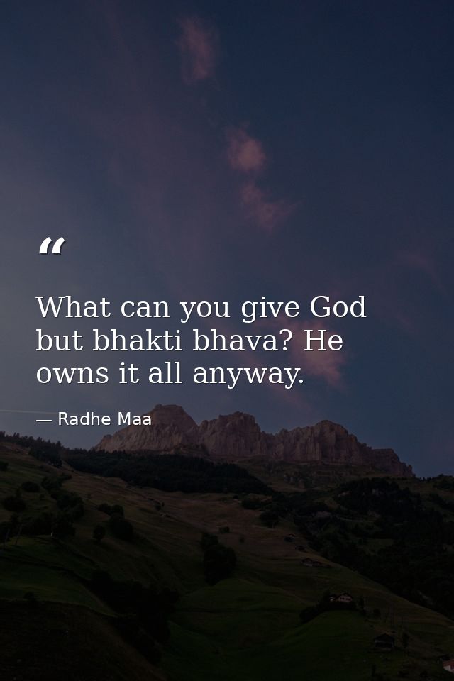 What can you give God but bhakti bhava? He owns it all anyway. — Radhe Maa