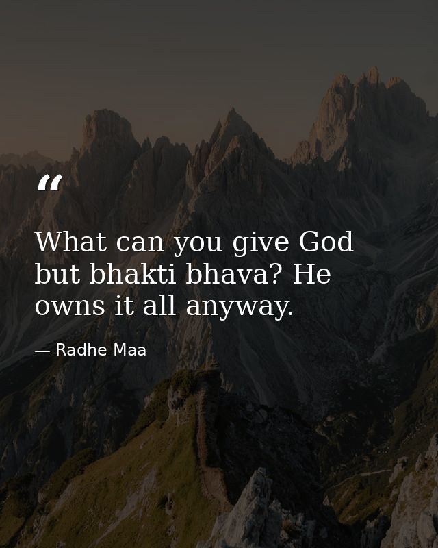 What can you give God but bhakti bhava? He owns it all anyway. — Radhe Maa