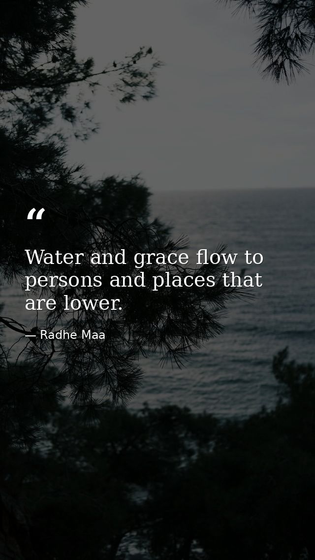 Water and grace flow to persons and places that are lower. — Radhe Maa