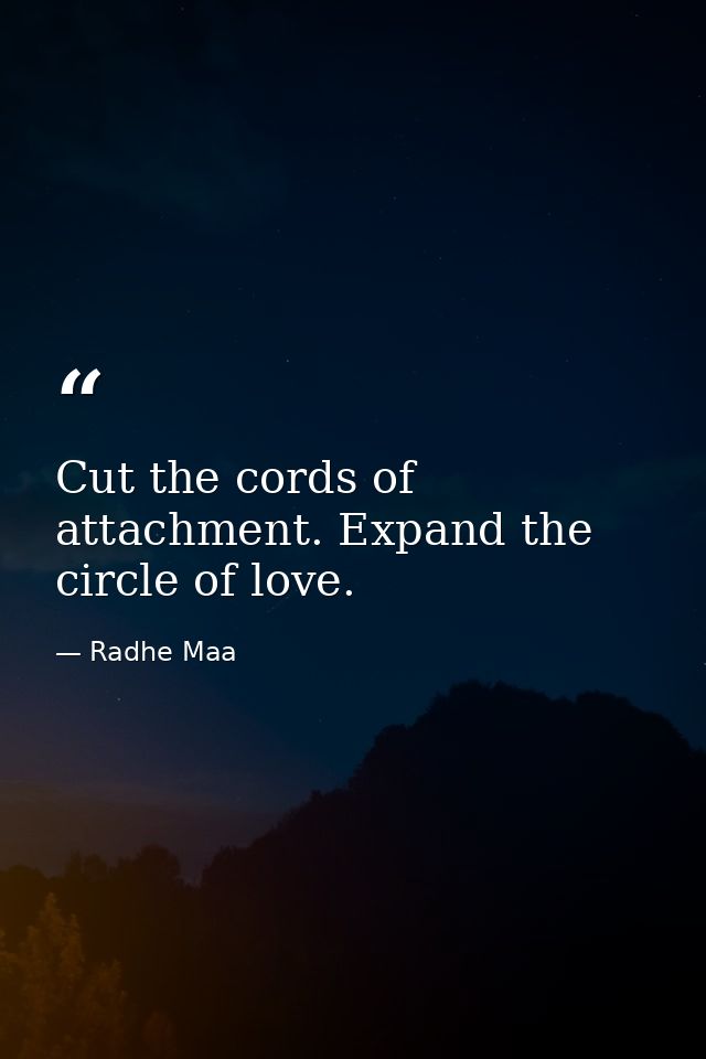 Cut the cords of attachment. Expand the circle of love. — Radhe Maa