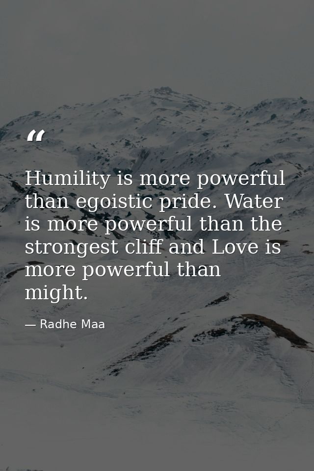 Humility is more powerful than egoistic pride. Water is more powerful than the strongest cliff and Love is more powerful — Radhe Maa