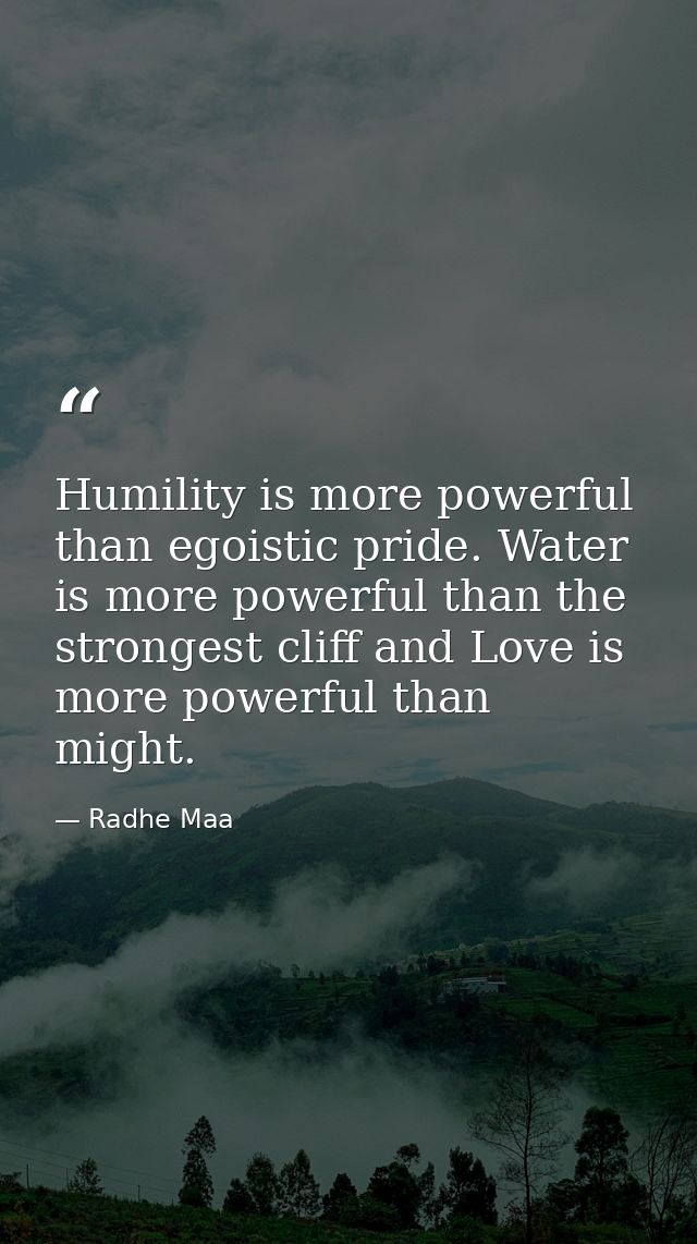 Humility is more powerful than egoistic pride. Water is more powerful than the strongest cliff and Love is more powerful — Radhe Maa