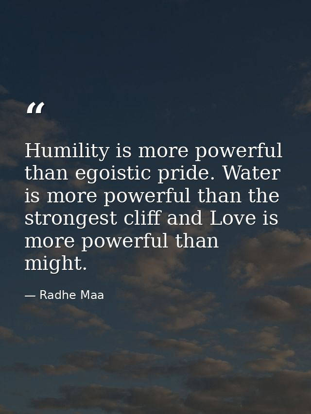 Humility is more powerful than egoistic pride. Water is more powerful than the strongest cliff and Love is more powerful — Radhe Maa