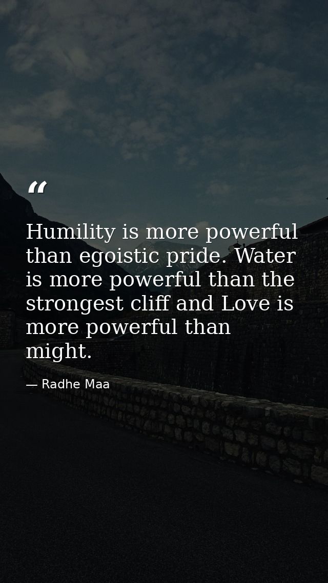 Humility is more powerful than egoistic pride. Water is more powerful than the strongest cliff and Love is more powerful — Radhe Maa