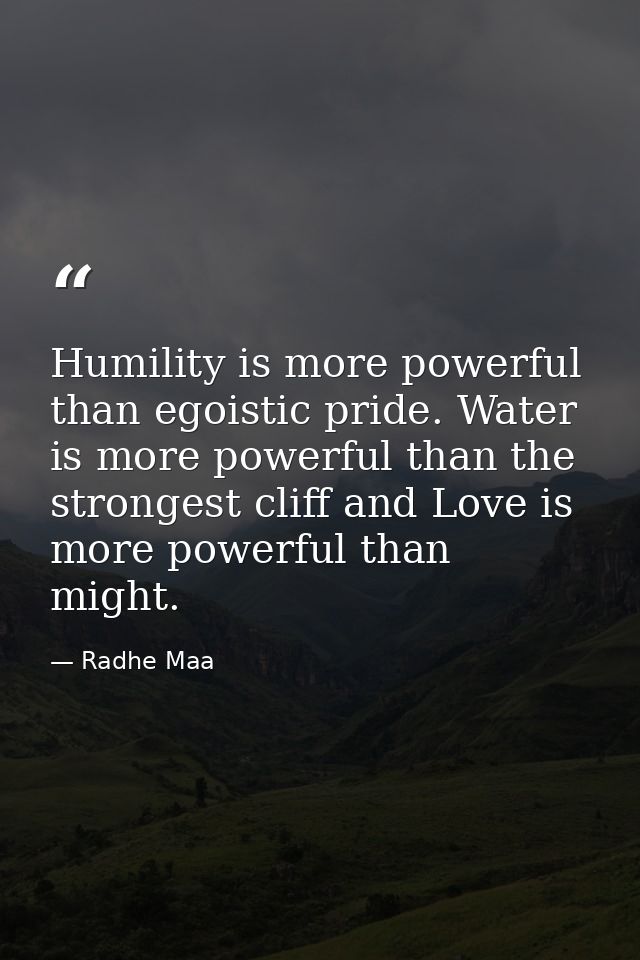 Humility is more powerful than egoistic pride. Water is more powerful than the strongest cliff and Love is more powerful — Radhe Maa