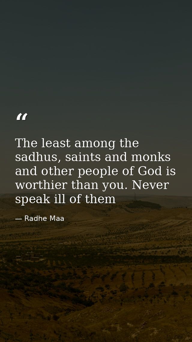 The least among the sadhus, saints and monks and other people of God is worthier than you. Never speak ill of them — Radhe Maa