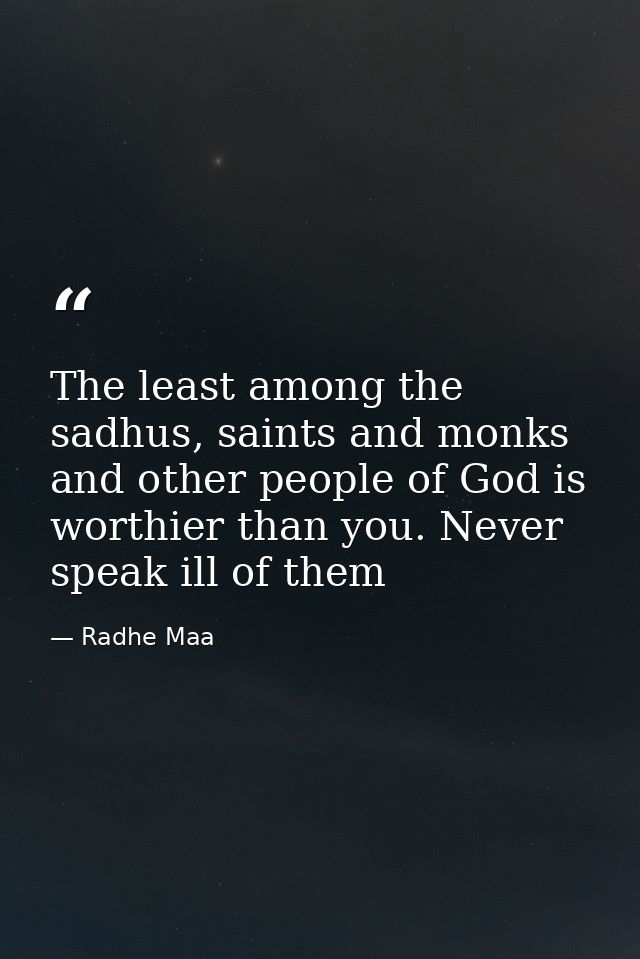 The least among the sadhus, saints and monks and other people of God is worthier than you. Never speak ill of them — Radhe Maa