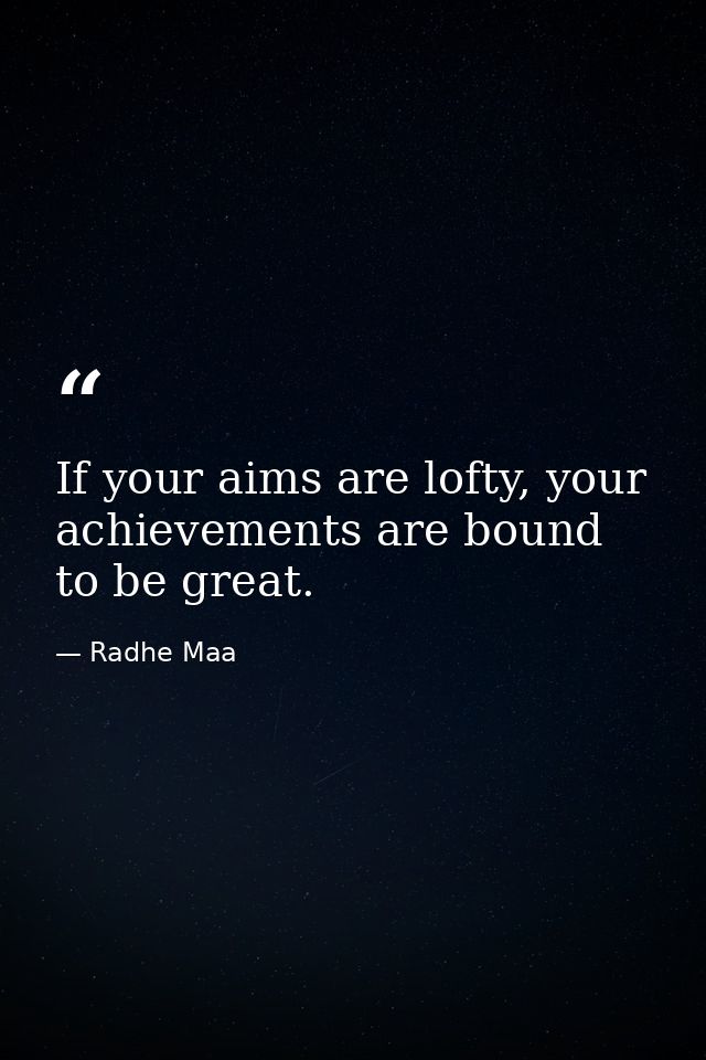 If your aims are lofty, your achievements are bound to be great. — Radhe Maa