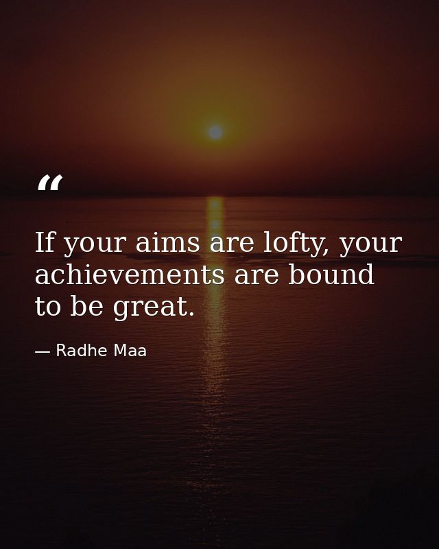 If your aims are lofty, your achievements are bound to be great. — Radhe Maa