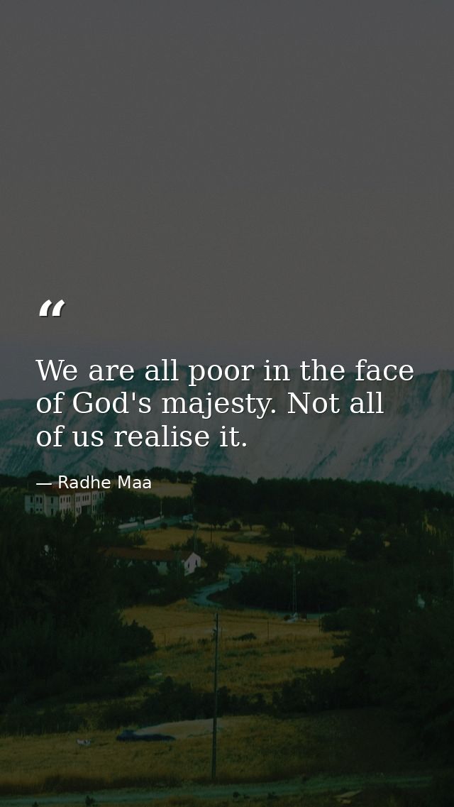 We are all poor in the face of God's majesty. Not all of us realise it. — Radhe Maa
