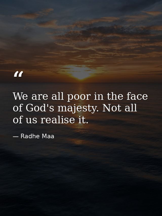 We are all poor in the face of God's majesty. Not all of us realise it. — Radhe Maa