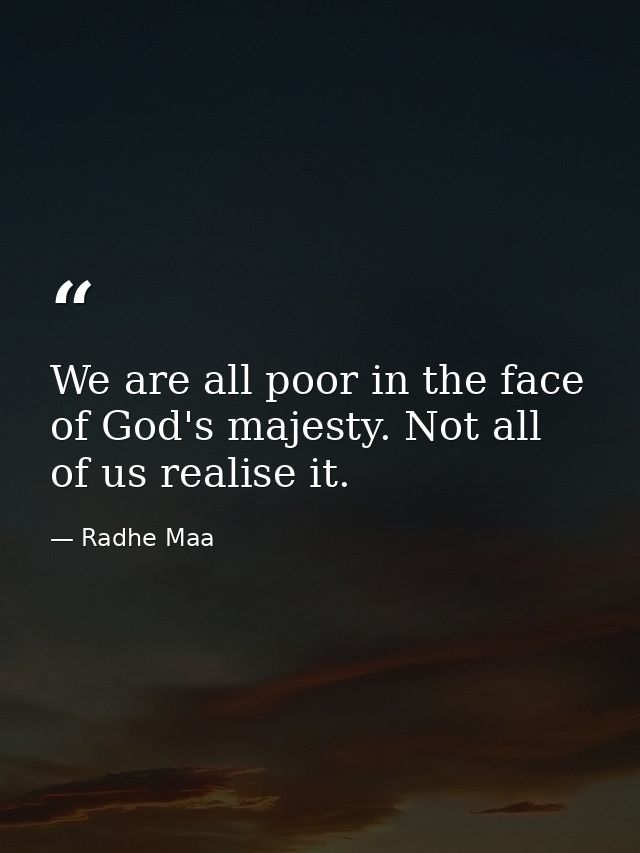 We are all poor in the face of God's majesty. Not all of us realise it. — Radhe Maa